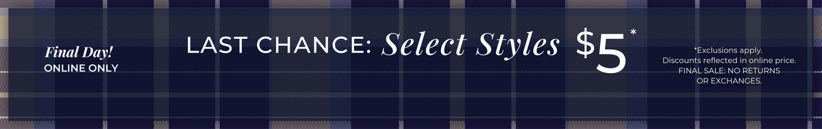 Final Day! Online Only - Last Chance: Select Styles $5​ *exclusions apply