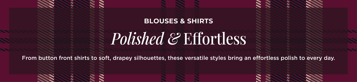 Blouses & Shirts - Polished & Effortless: From button front shirts to soft, drapey silhouettes, these versatile styles bring an effortless polish to every day.