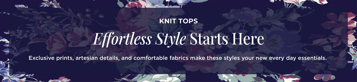 Knit Tops - Effortless Style Starts Here: Exclusive prints, artesian details, and comfortable fabrics make these styles your new every day essentials.