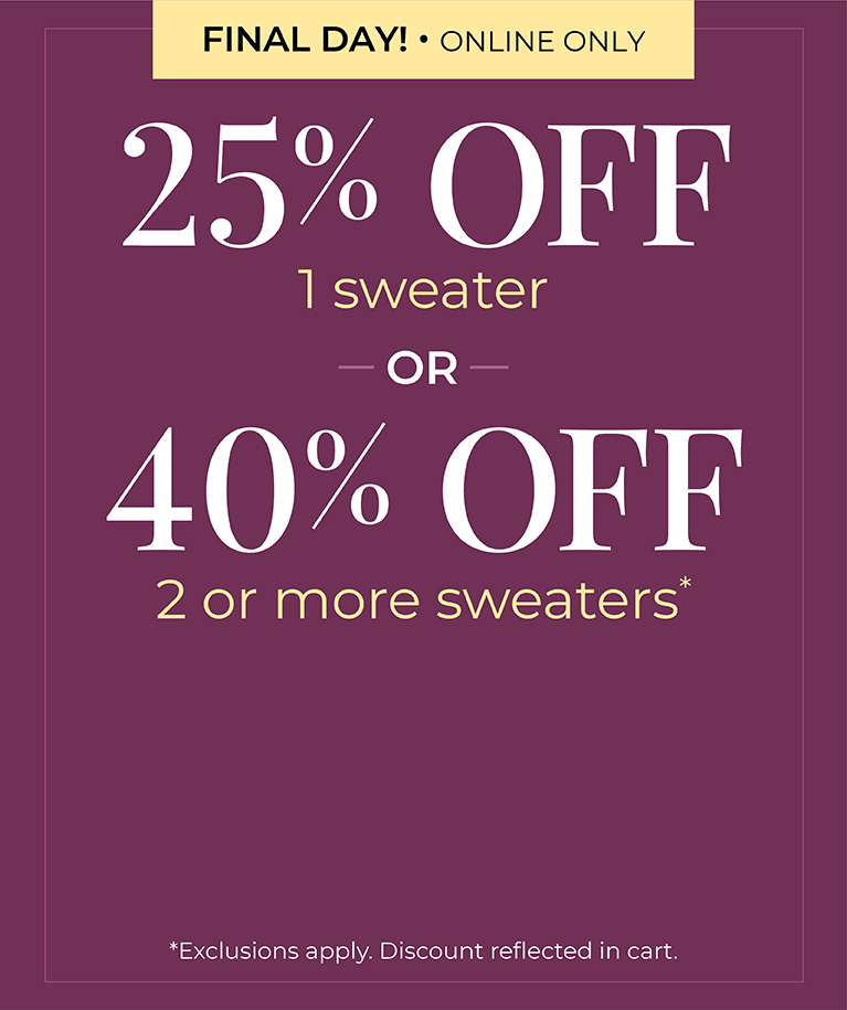 Final Day! Online Only: 25% OFF 1 Sweater or 40% OFF 2 or more sweaters*exclusions apply