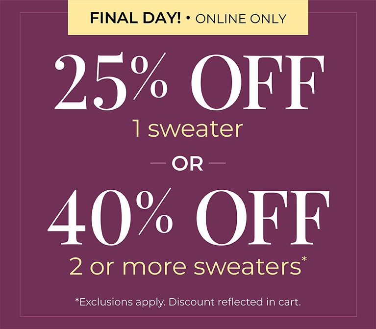 Final Day! Online Only: 25% OFF 1 Sweater or 40% OFF 2 or more sweaters*exclusions apply