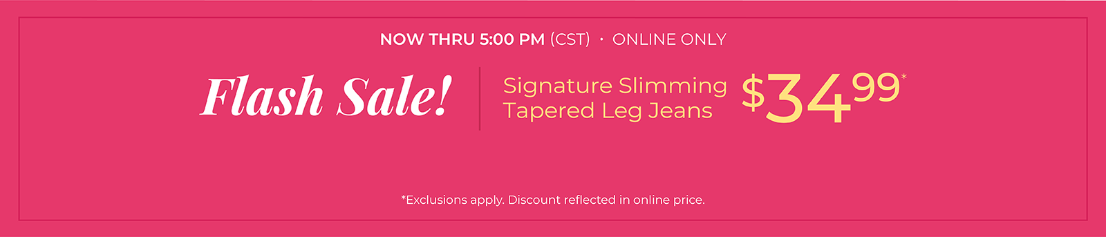 Now Thru 5:00 PM (CST): Online Only: Flash Sale! Signature Slimming Tapered Jeans $34.99*exclusions apply