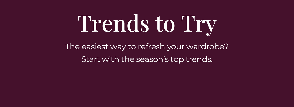Trends to Try: The easiest way to refresh your wardrobe? Start with the season's top trends.