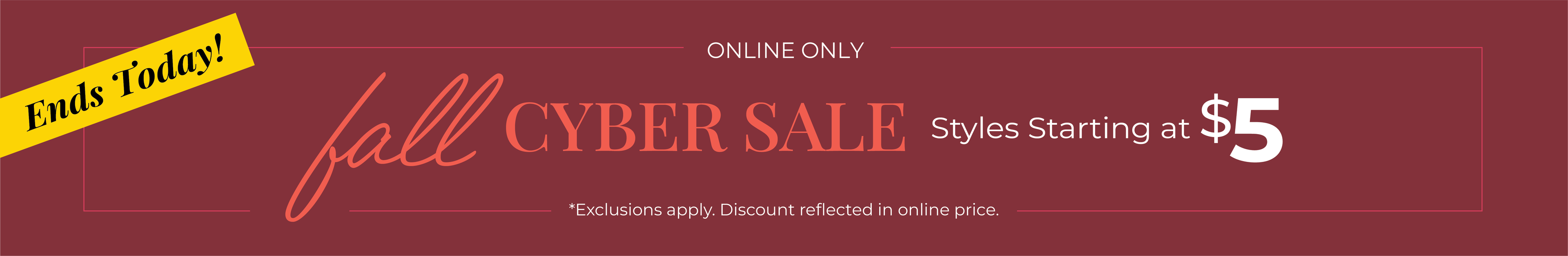 Ends Today! Online Only: Fall Cyber Sale - Styles Starting at $5*exclusions apply