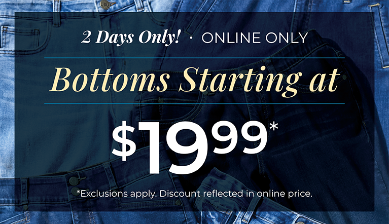 2 Days Only! Online Only: Bottoms Starting at $19.99*exclusions apply
