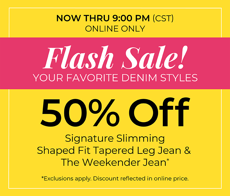 Now Thru 9 PM (CST): Online Only: FLASH SALE! 50% Off Your Favorite Denim Styles: Signature Slimming Shaped Fit Tapered Leg Jean & The Weekender Jean*exclusions apply