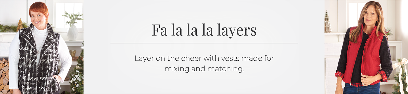 Fa la la la layers: Layer on the cheer with vests made for mixing and matching.