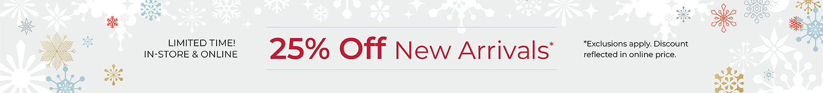 Limited Time! In-Store & Online: 25% Off New Arrivals*exclusions apply