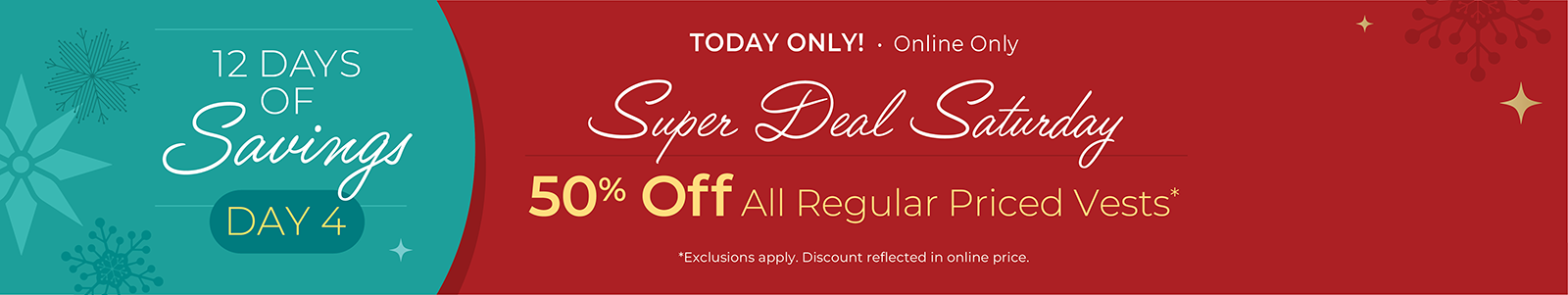 12 Days of Savings - Day 4: Today Only! Online Only: Super Deal Saturday: 50% Off All Regular Priced Vests*exclusions apply