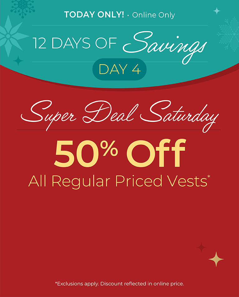 12 Days of Savings - Day 4: Today Only! Online Only: Super Deal Saturday: 50% Off All Regular Priced Vests*exclusions apply