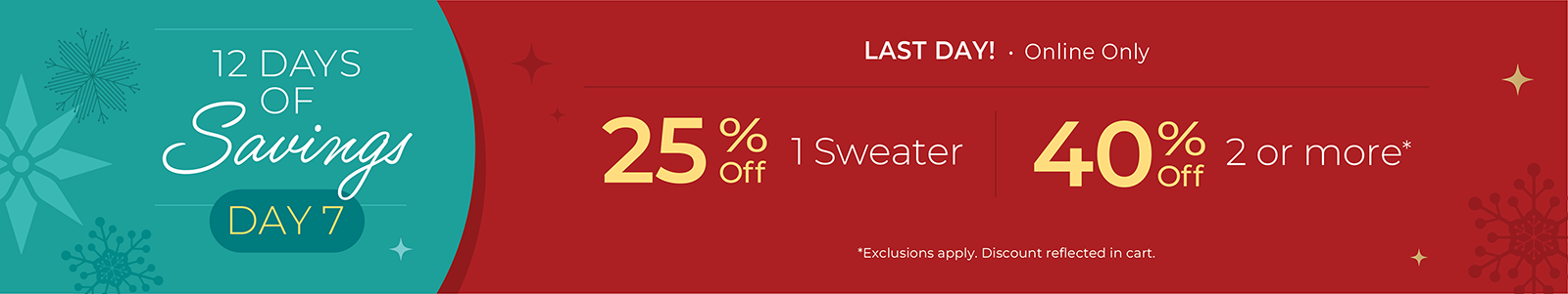 12 Days of Savings - Day 7: Last Day! Online Only: 25% off 1 Sweater, 40% off 2 or More*exclusions apply