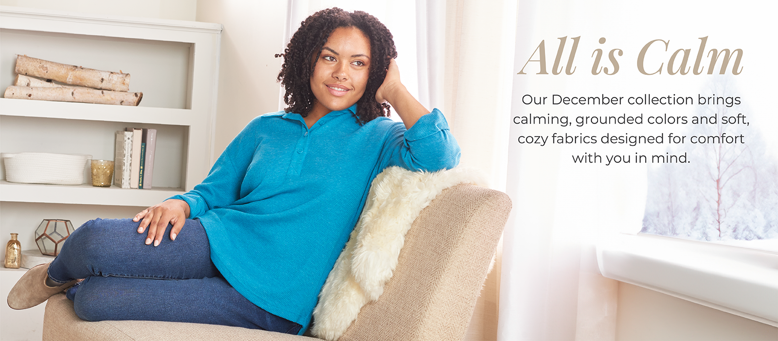 All is Calm: Our December collection brings calming, grounded colors and soft, cozy fabrics designed for comfort with you in mind. Featuring a blue thermal collared pullover!
