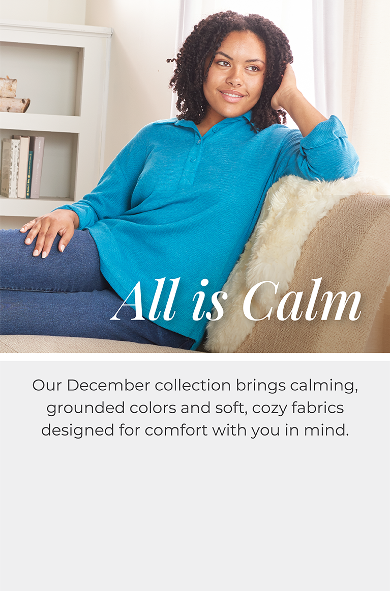All is Calm: Our December collection brings calming, grounded colors and soft, cozy fabrics designed for comfort with you in mind. Featuring a blue thermal collared pullover!