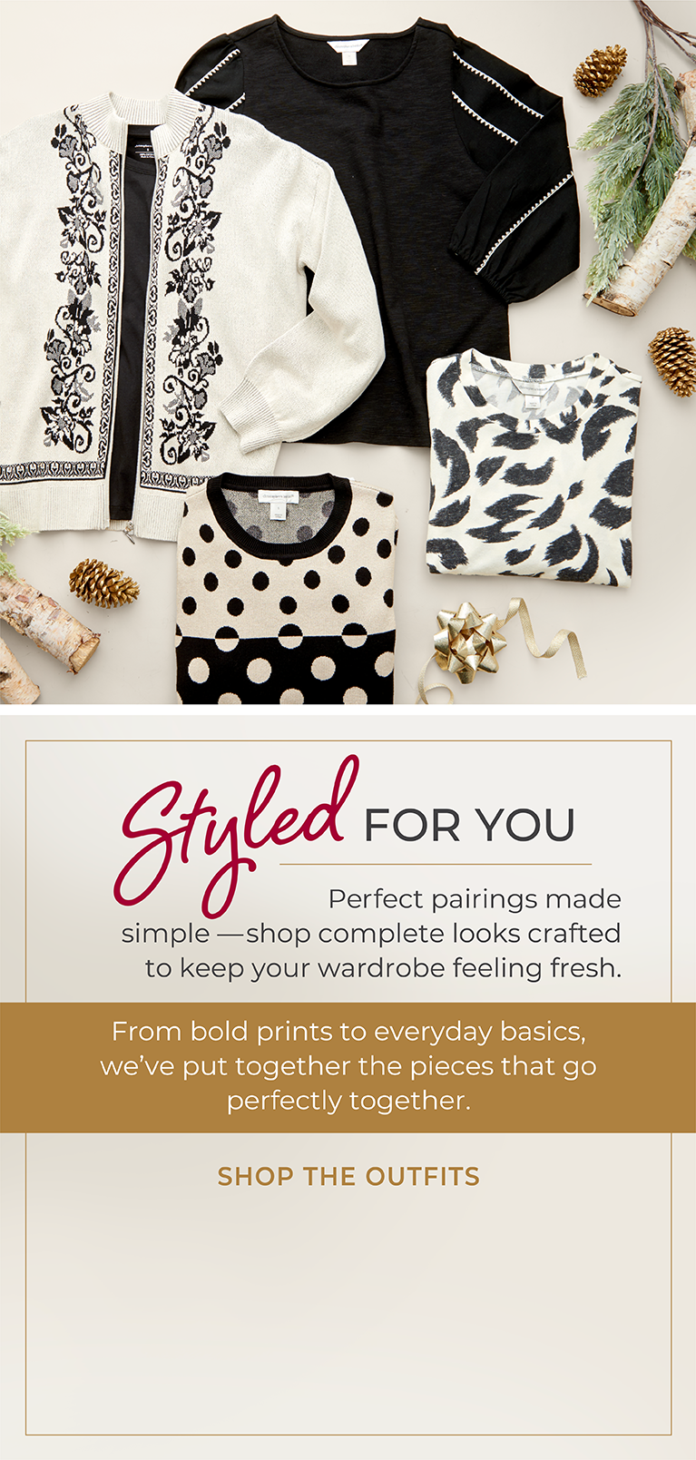 Styled for You: Perfect pairings made simple—shop complete looks crafted to keep your wardrobe feeling fresh. From bold prints to everyday basics, we've put together the pieces that go perfectly together. Featuring an assortment of comfy and versatile tops!