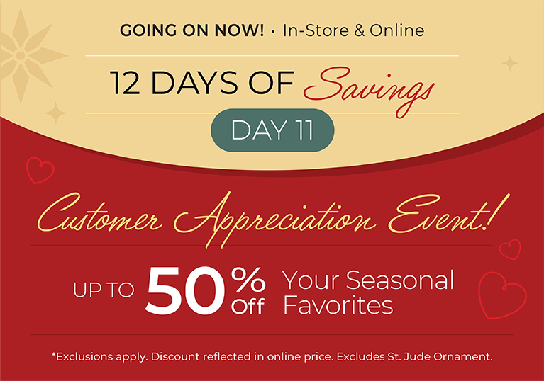 12 Days of Savings - Day 11: Going On Now! In-Store & Online: Customer Appreciation Event - Up to 50% Off  Your Seasonal Favorites*exclusions apply