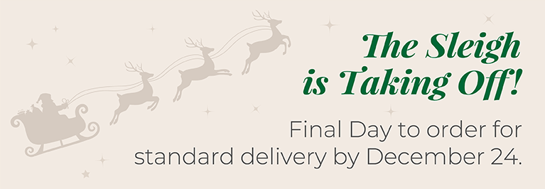 The Sleigh is Taking Off! Final Day to order for standard delivery by December 24.