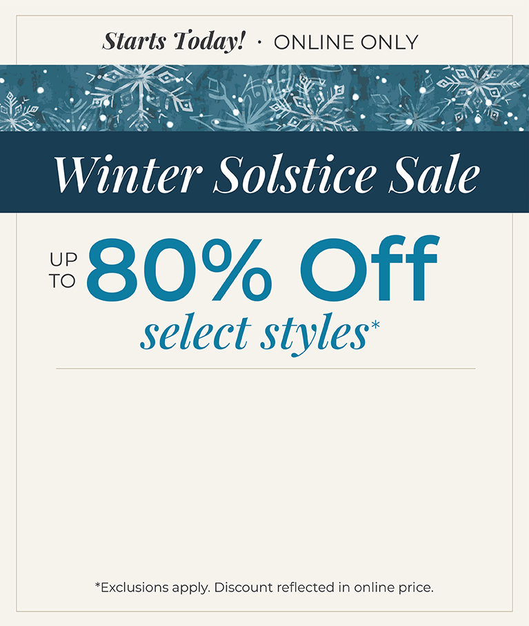 Starts Today! Online Only: Winter Solstice Sale - Up to 80% Off Select Styles.*exclusions apply