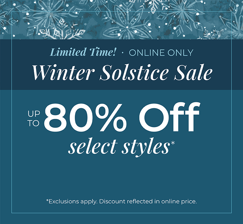 Limited Time! Online Only: Winter Solstice Sale - Up to 80% Off Select Styles.*exclusions apply
