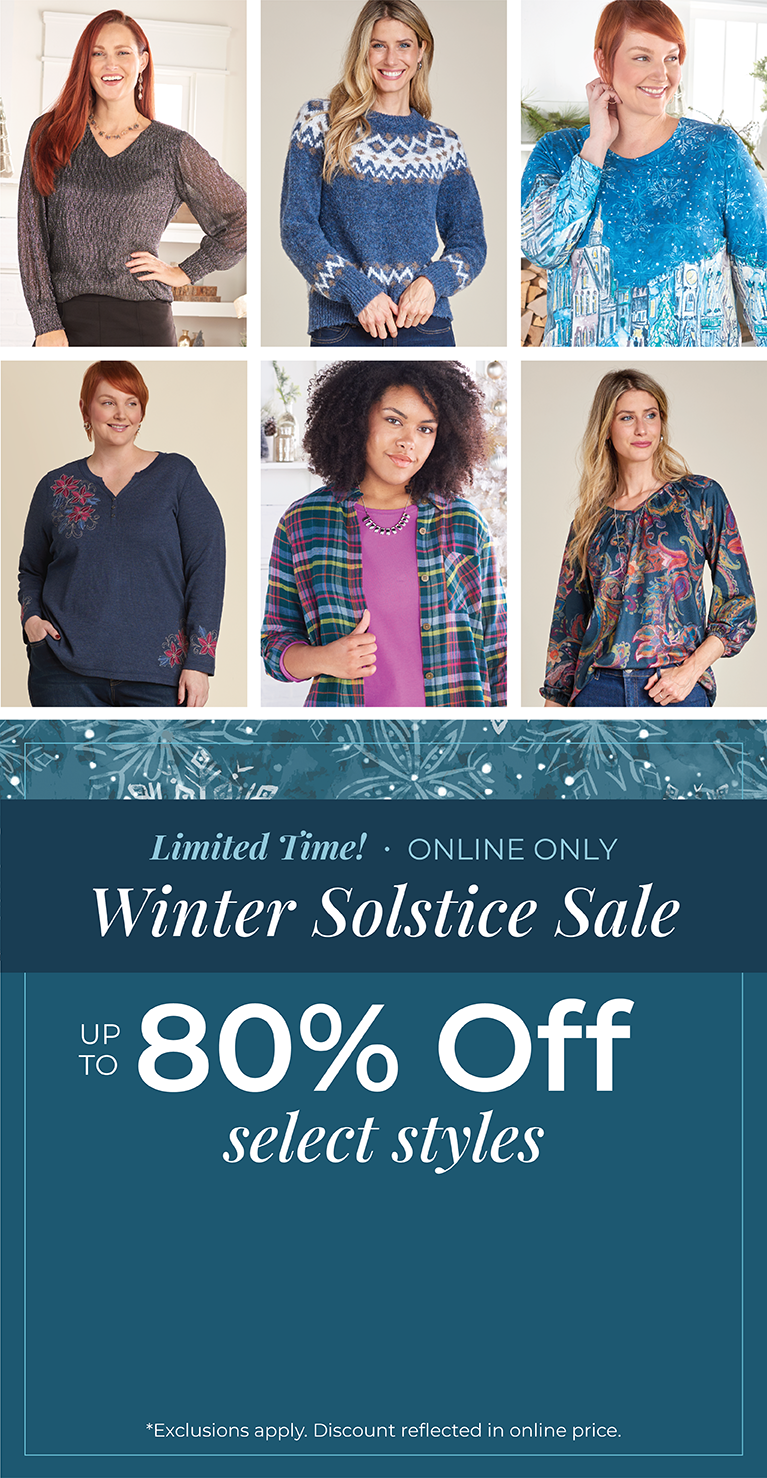 Limited Time! Online Only: Winter Solstice Sale - Up to 80% Off Select Styles.*exclusions apply. Featuring an assortment of versatile tops!