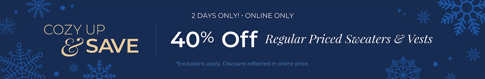 2 Days Only! Online Only: Cozy Up & Save - 40% Off Regular Priced Sweaters & Vests*exclusions apply