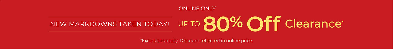 Online Only: New Markdowns Taken Today! Up to 80% OFF Clearance*exclusions apply