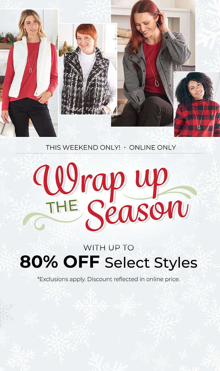 This Weekend Only! Online Only: Wrap Up the Season -  With Up to 80% OFF Select Styles*exclusions apply. Featuring an assortment of comfy and versatile tops!
