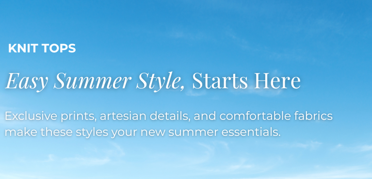 Knit Tops: Easy Summer Style, Starts Here - Exclusive prints, artesian details, and comfortable fabrics make these styles your new summer essentials.