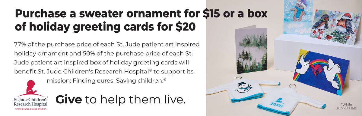 St. Jude Children's Research Hospital: Finding cures. Saving Children.® Give to help them live. 77% of the purchase price of each St. Jude patient art inspired holiday ornament and 50% of the purchase price of each St. Jude patient art inspired box of holiday greeting cards will benefit St. Jude Children's Research Hospital®  to support its mission: Finding cures. Saving children.®  Featuring a $20 Box of Holiday Greeting Cards and $15 Sweater Ornament.