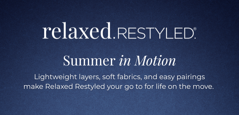 Relaxed. Restyled. - Summer in Motion: Lightweight layers, soft fabrics, and easy pairings make Relaxed Restyled your go to for life on the move.