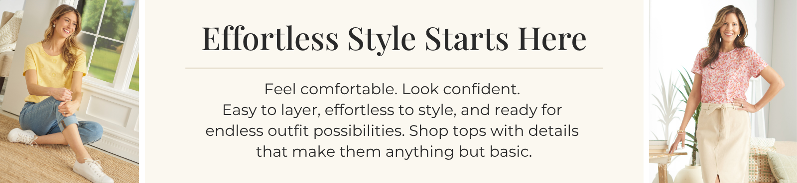 Effortless Style Starts Here: Feel comfortable. Look confident. Easy to layer, effortless to style, and ready for endless outfit possibilities. Shop tops with details that make them anything but basic.