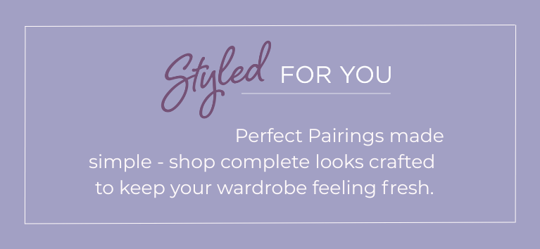 Styled For You: Perfect Pairings made simple - shop complete looks crafted to keep your wardrobe feeling fresh.