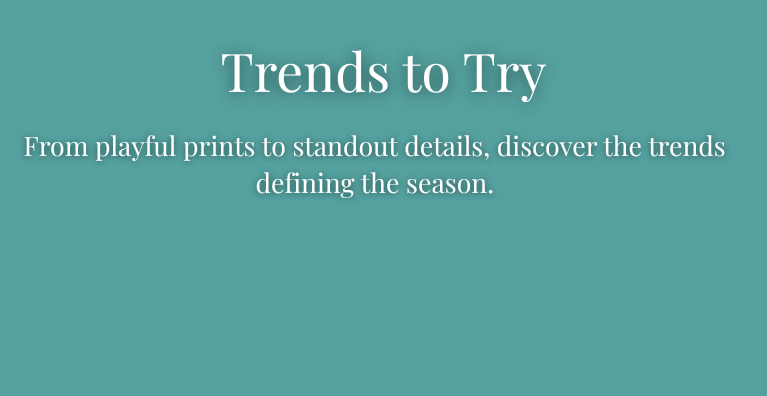Trends to Try: From playful prints to standout details, discover the trends defining the season.