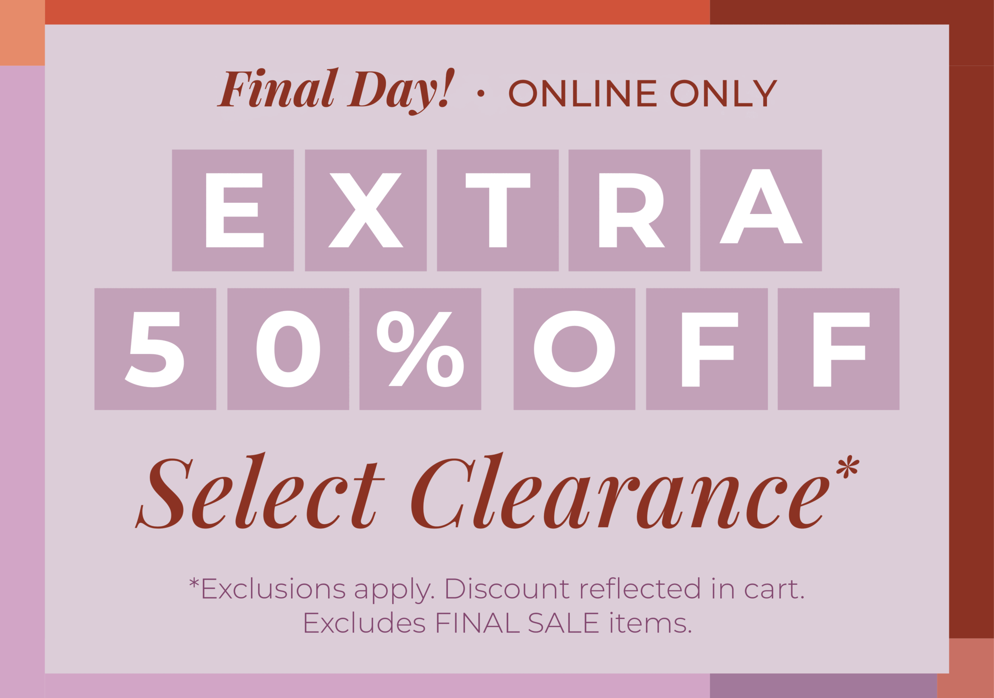 Final Day! Online Only: Extra 50% Off Select Clearance​*exclusions apply