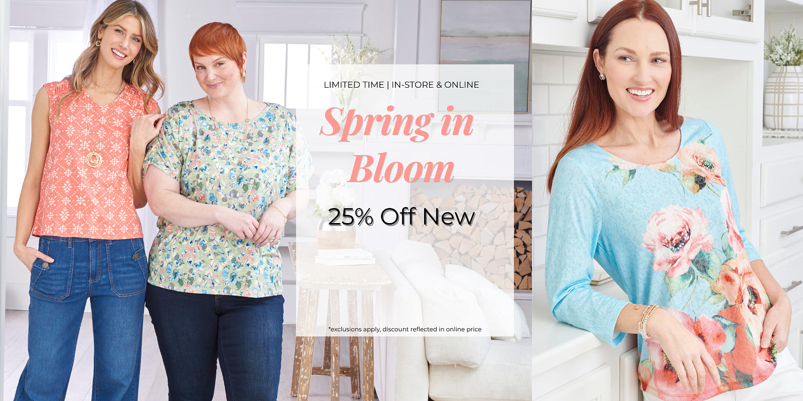 Limited Time - In-Store & Online: Spring In Bloom 25% Off New*exclusions apply. Featuring an assortment of stylish tops and bottoms!