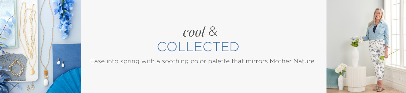 Cool & Collected. Ease into spring with a soothing color palette that mirrors Mother Nature.