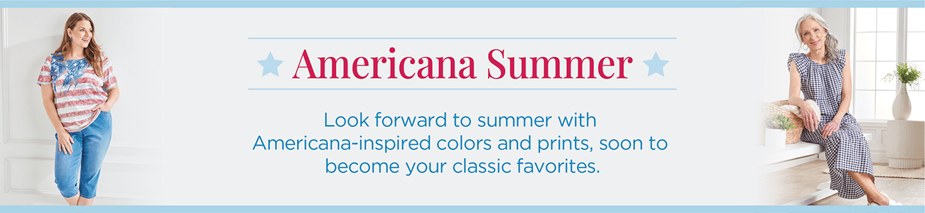 Americana Summer! Look forward to summer with Americana-inspired colors and prints, soon to become your classic favorites.